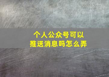 个人公众号可以推送消息吗怎么弄