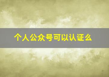 个人公众号可以认证么