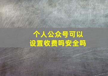 个人公众号可以设置收费吗安全吗