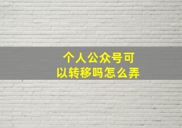 个人公众号可以转移吗怎么弄