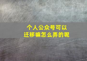 个人公众号可以迁移嘛怎么弄的呢