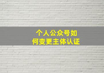 个人公众号如何变更主体认证