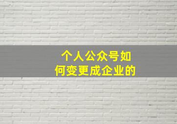 个人公众号如何变更成企业的