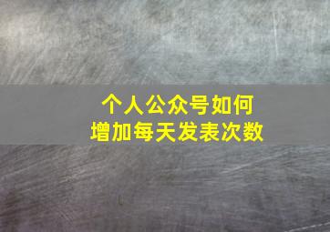 个人公众号如何增加每天发表次数