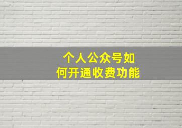 个人公众号如何开通收费功能