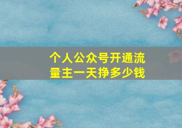 个人公众号开通流量主一天挣多少钱