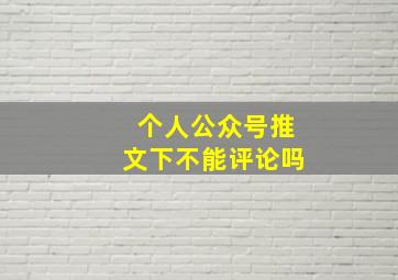 个人公众号推文下不能评论吗