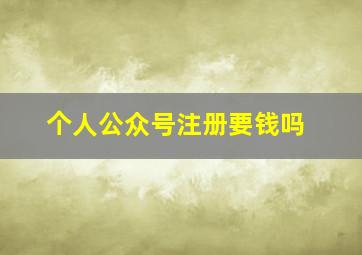 个人公众号注册要钱吗