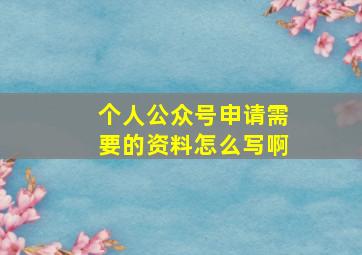 个人公众号申请需要的资料怎么写啊