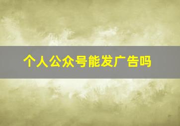 个人公众号能发广告吗