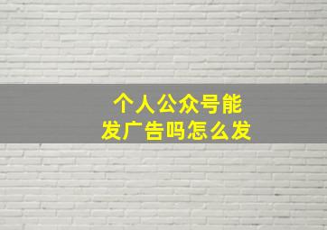 个人公众号能发广告吗怎么发