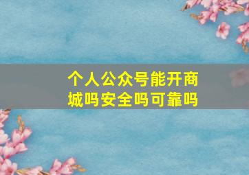 个人公众号能开商城吗安全吗可靠吗