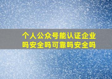 个人公众号能认证企业吗安全吗可靠吗安全吗