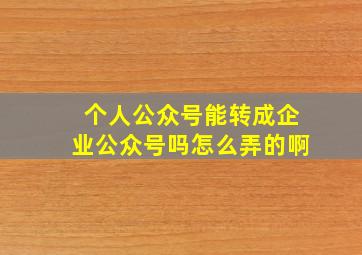 个人公众号能转成企业公众号吗怎么弄的啊