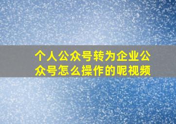 个人公众号转为企业公众号怎么操作的呢视频