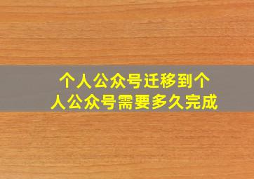 个人公众号迁移到个人公众号需要多久完成