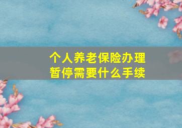 个人养老保险办理暂停需要什么手续