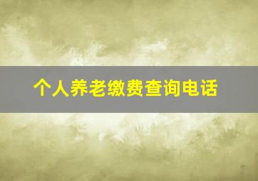 个人养老缴费查询电话