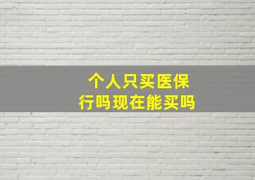 个人只买医保行吗现在能买吗