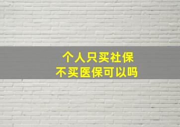 个人只买社保不买医保可以吗