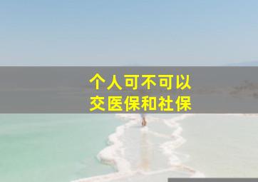 个人可不可以交医保和社保