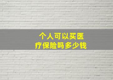 个人可以买医疗保险吗多少钱