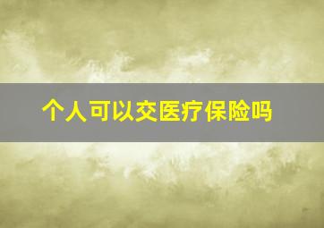 个人可以交医疗保险吗