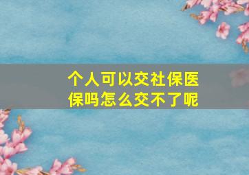 个人可以交社保医保吗怎么交不了呢