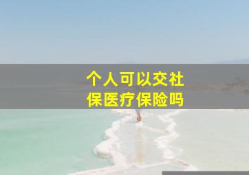 个人可以交社保医疗保险吗