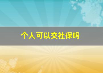 个人可以交社保吗