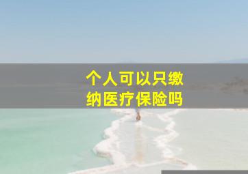 个人可以只缴纳医疗保险吗