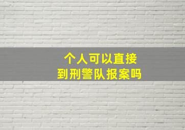 个人可以直接到刑警队报案吗