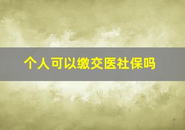 个人可以缴交医社保吗