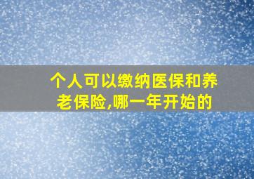 个人可以缴纳医保和养老保险,哪一年开始的