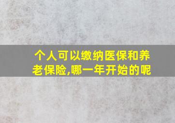 个人可以缴纳医保和养老保险,哪一年开始的呢