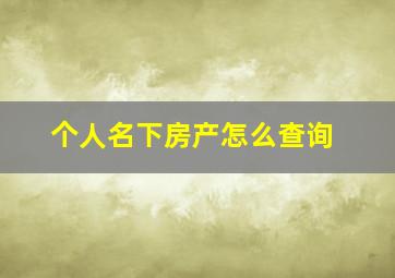 个人名下房产怎么查询