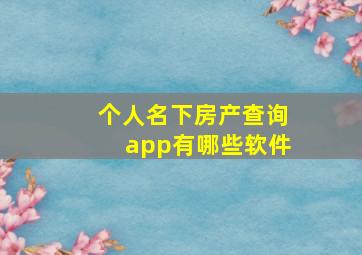 个人名下房产查询app有哪些软件