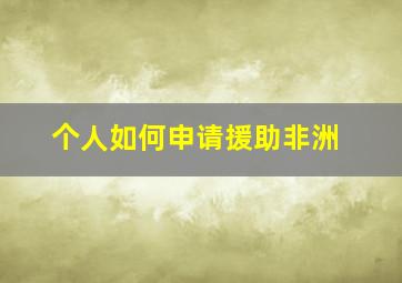 个人如何申请援助非洲