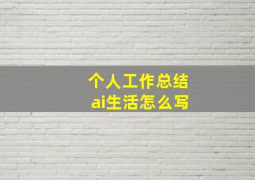 个人工作总结ai生活怎么写