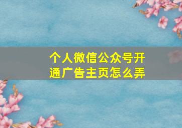 个人微信公众号开通广告主页怎么弄