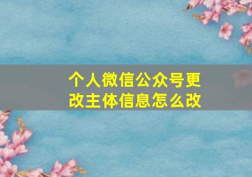 个人微信公众号更改主体信息怎么改