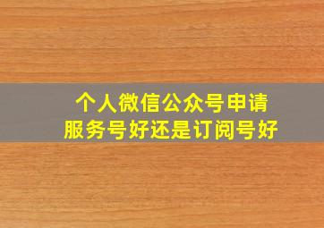 个人微信公众号申请服务号好还是订阅号好