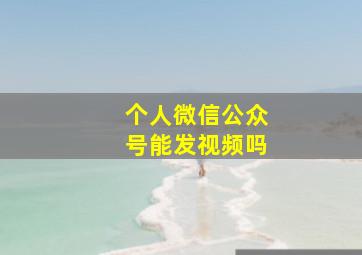 个人微信公众号能发视频吗