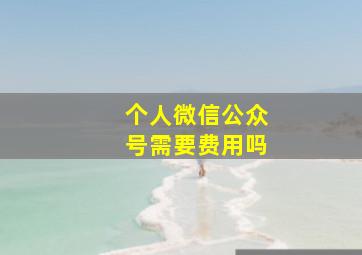 个人微信公众号需要费用吗