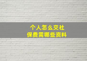 个人怎么交社保费需哪些资料