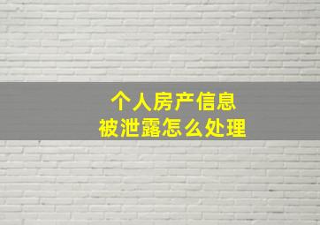 个人房产信息被泄露怎么处理