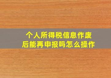 个人所得税信息作废后能再申报吗怎么操作