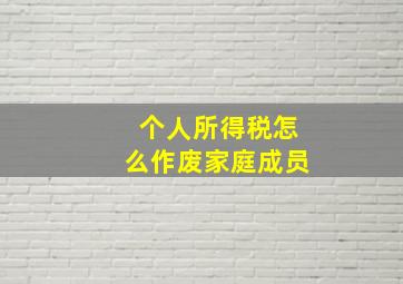 个人所得税怎么作废家庭成员