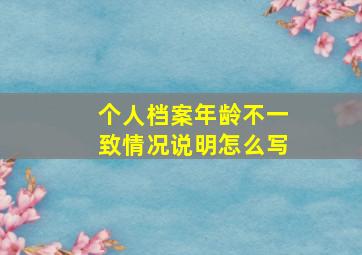 个人档案年龄不一致情况说明怎么写