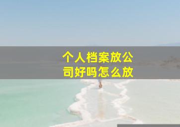 个人档案放公司好吗怎么放